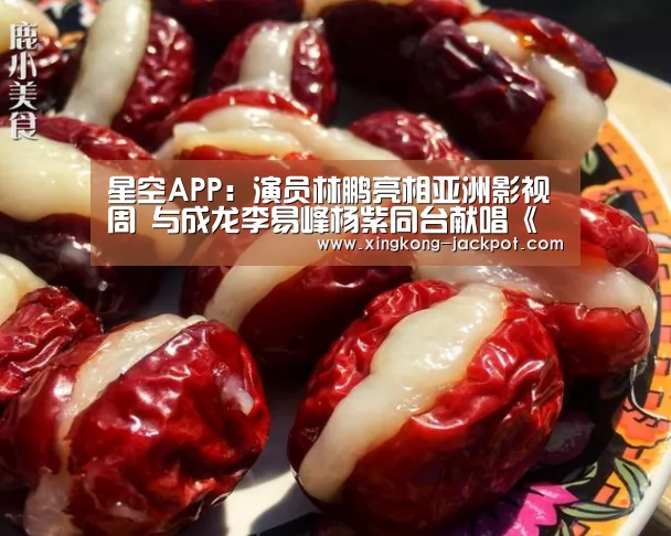 星空APP:演员林鹏亮相亚洲影视周 与成龙李易峰杨紫同台献唱《灿烂》(图3) 星空体育