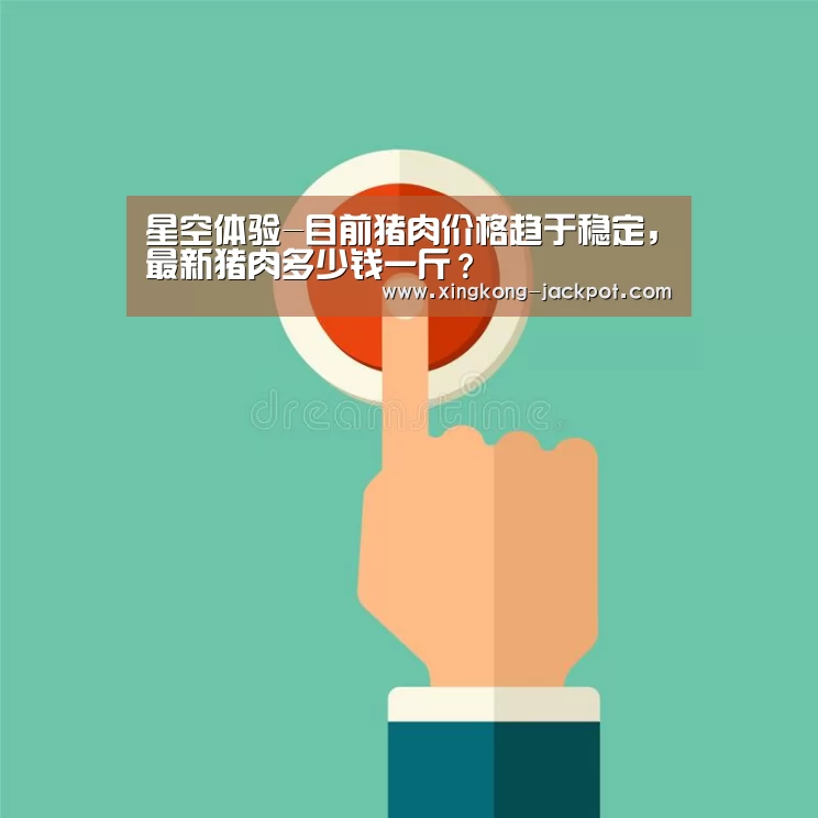 星空体验-目前猪肉价格趋于稳定,最新猪肉多少钱一斤?(图1) 星空体验