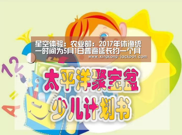 星空体验:农业部:2017年休渔统一时间为5月1日普遍延长约一个月(图1) 星空体育