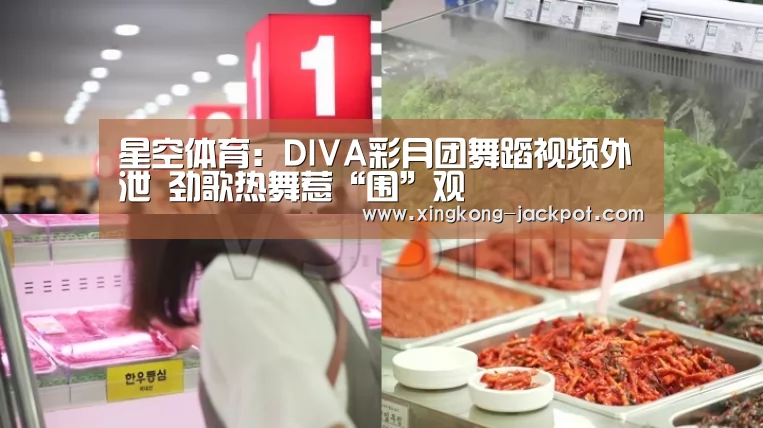 星空体育:DIVA彩月团舞蹈视频外泄 劲歌热舞惹“围”观(图1) 星空体验